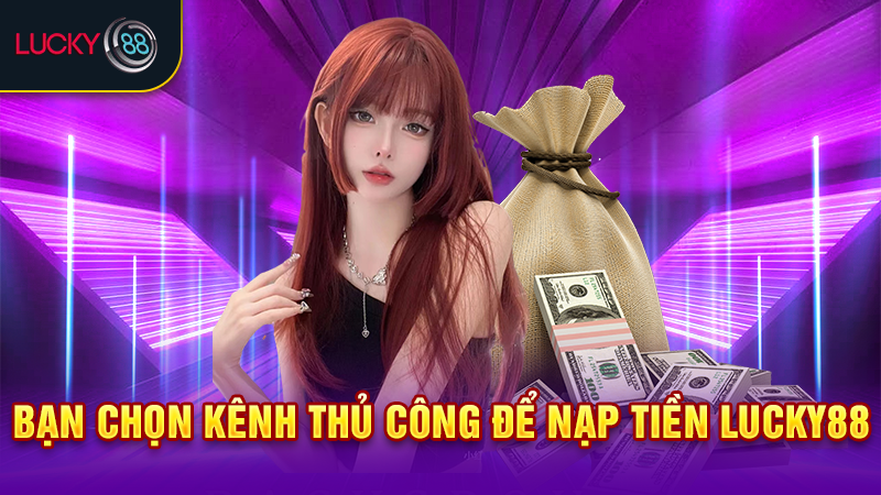 Bạn chọn kênh thủ công để nạp tiền Lucky88