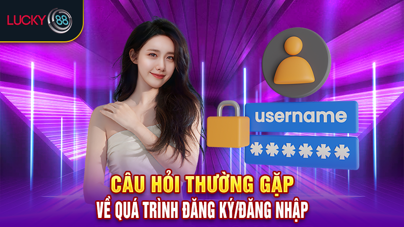 Câu hỏi thường gặp về quá trình đăng ký/đăng nhập