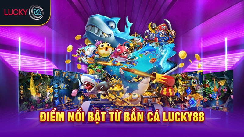 Điểm nổi bật từ bắn cá Lucky88