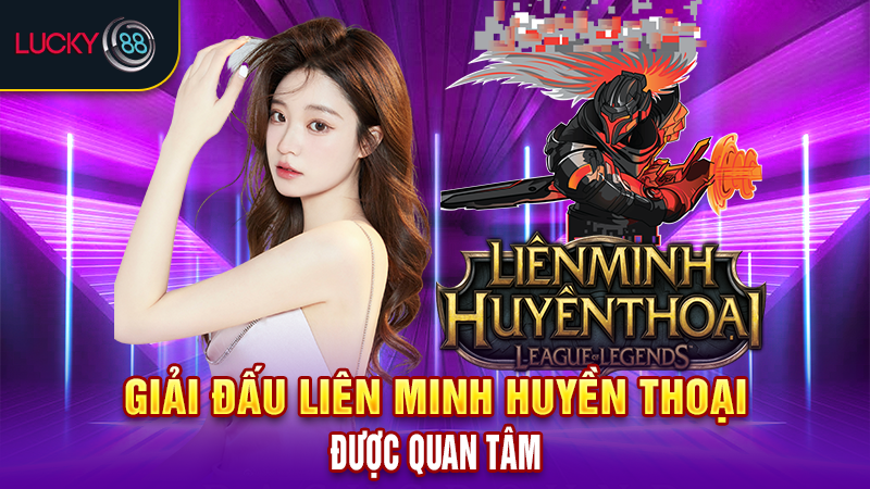 Giải đấu Liên Minh Huyền Thoại được quan tâm