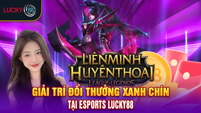 Giải trí đổi thưởng xanh chín tại Esports Lucky88