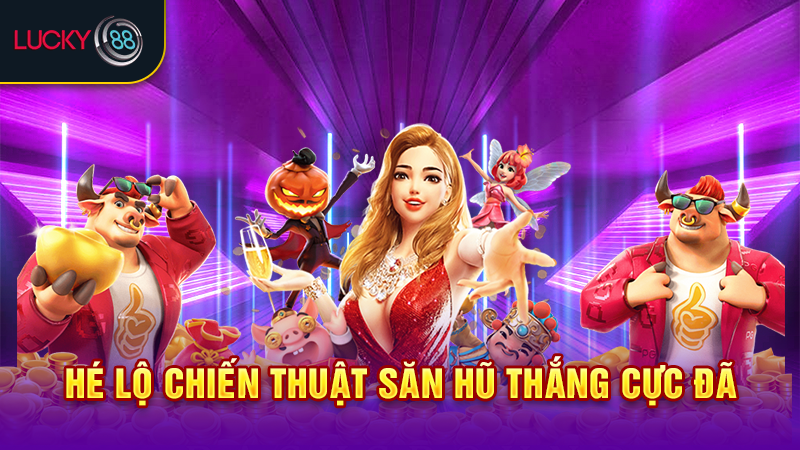 Hé lộ chiến thuật săn hũ thắng cực đã