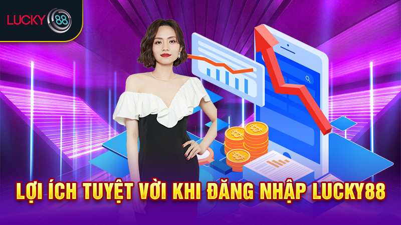 Lợi ích tuyệt vời khi đăng nhập Lucky88