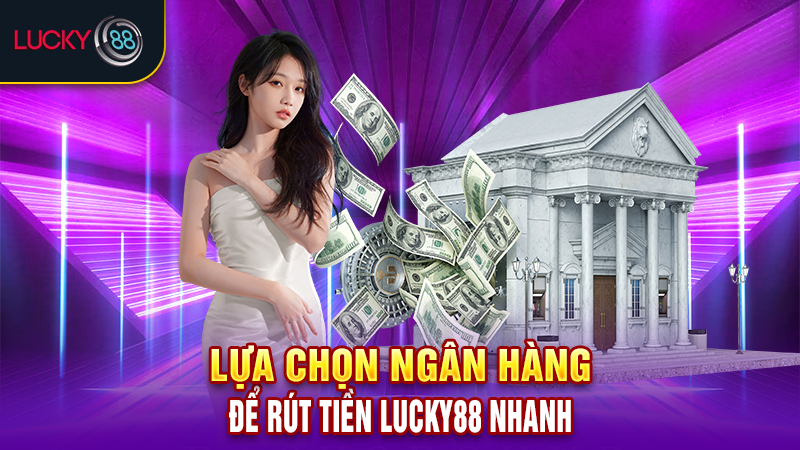 Lựa chọn ngân hàng để rút tiền Lucky88 nhanh