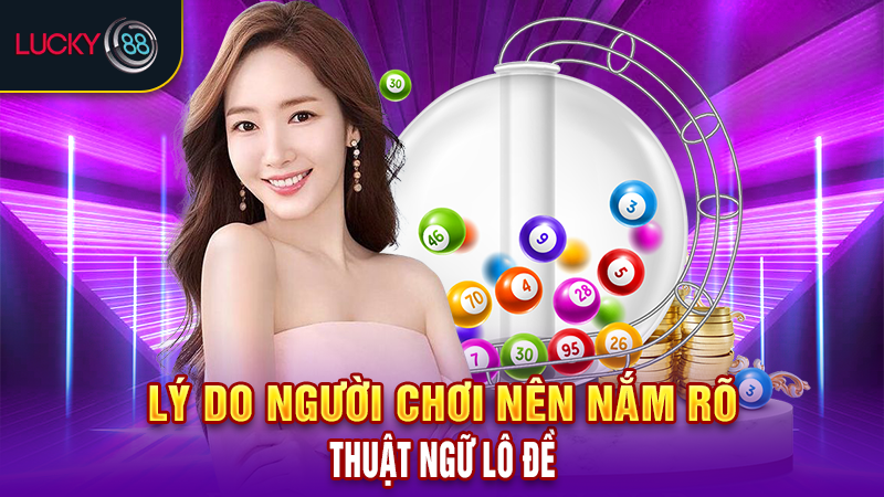 Lý do người chơi nên nắm rõ thuật ngữ lô đề