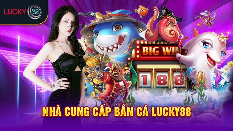 Nhà cung cấp bắn cá Lucky88