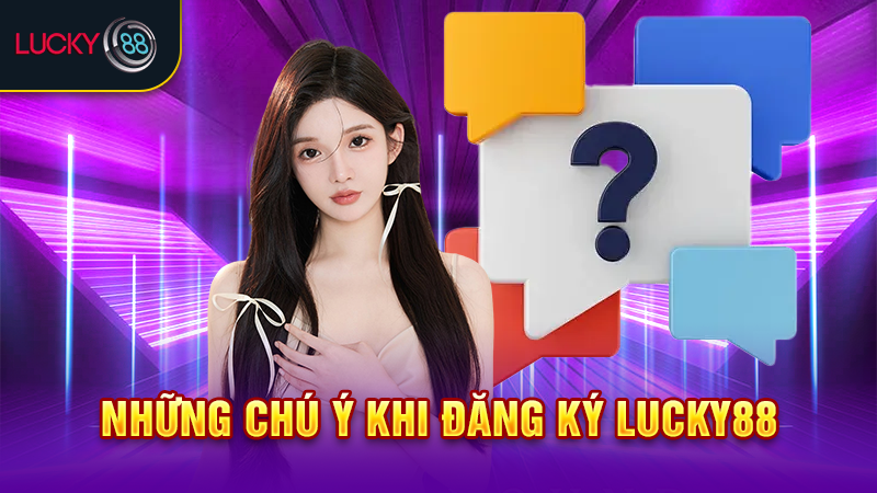 Những chú ý khi đăng ký Lucky88