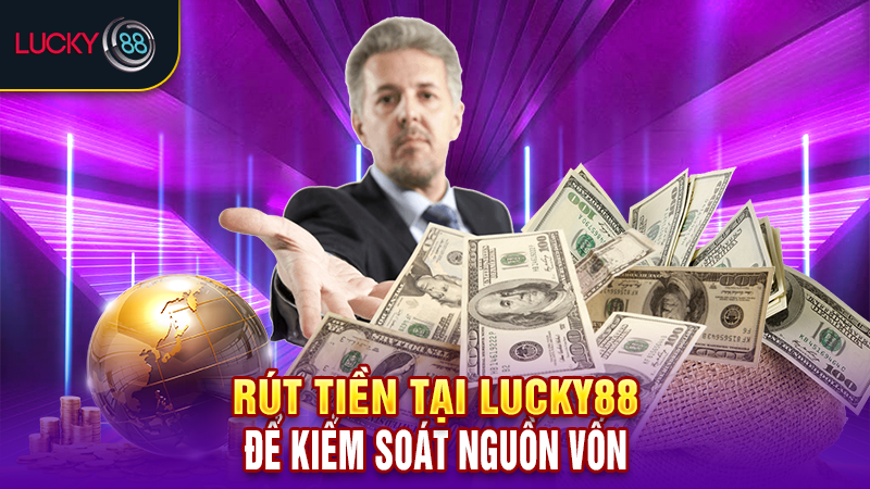 Rút tiền tại Lucky88 để kiểm soát nguồn vốn