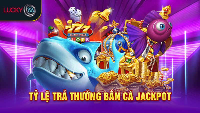 Tỷ lệ trả thưởng bắn cá jackpot