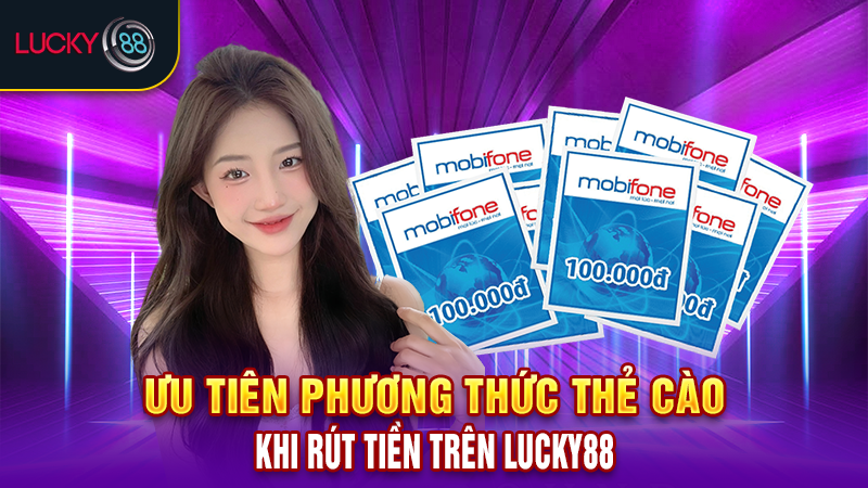 Ưu tiên phương thức thẻ cào khi rút tiền trên Lucky88